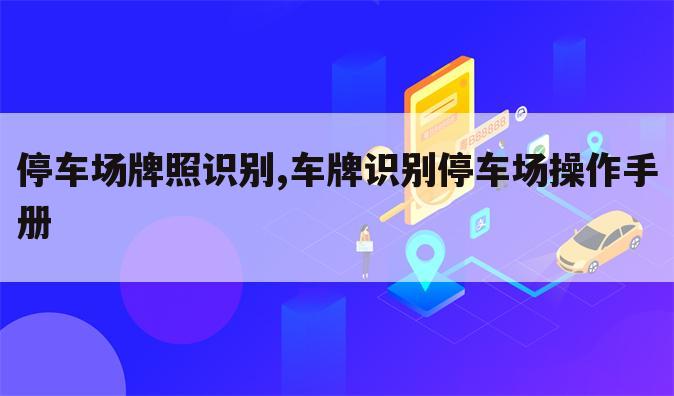停车场牌照识别,车牌识别停车场操作手册