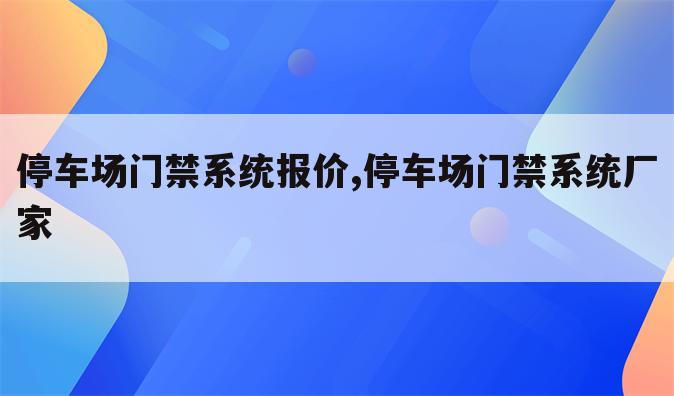 停车场门禁系统报价,停车场门禁系统厂家