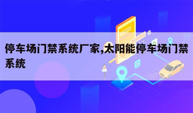 停车场门禁系统厂家,太阳能停车场门禁系统
