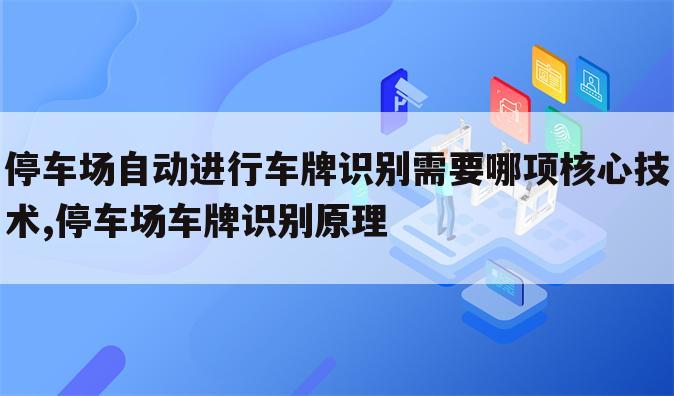 停车场自动进行车牌识别需要哪项核心技术,停车场车牌识别原理