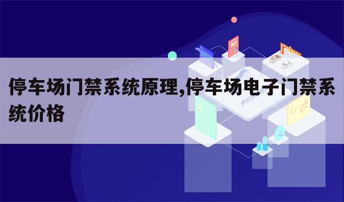停车场门禁系统原理,停车场电子门禁系统价格