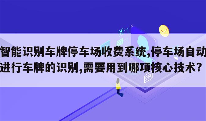 智能识别车牌停车场收费系统,停车场自动进行车牌的识别,需要用到哪项核心技术?