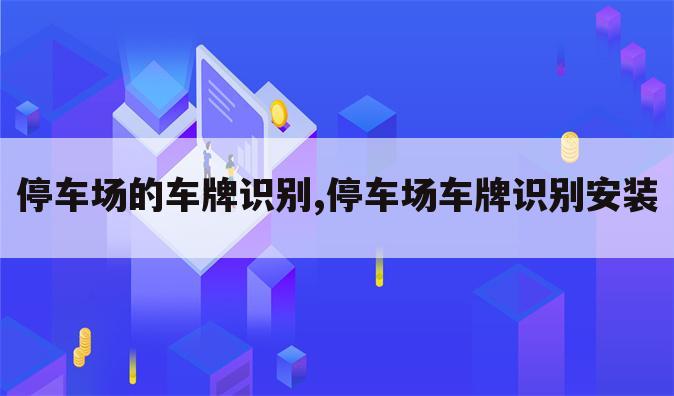 停车场的车牌识别,停车场车牌识别安装