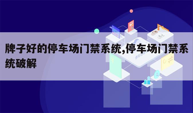 牌子好的停车场门禁系统,停车场门禁系统破解