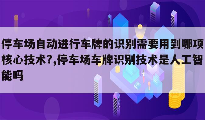 停车场自动进行车牌的识别需要用到哪项核心技术?,停车场车牌识别技术是人工智能吗