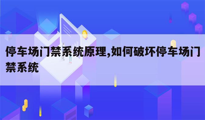 停车场门禁系统原理,如何破坏停车场门禁系统