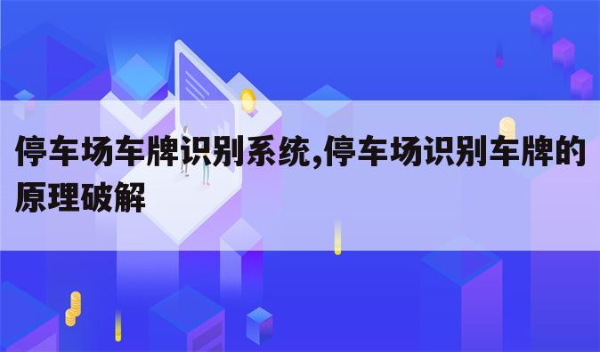 停车场车牌识别系统,停车场识别车牌的原理破解