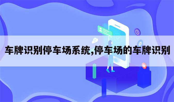 车牌识别停车场系统,停车场的车牌识别