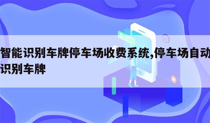 智能识别车牌停车场收费系统,停车场自动识别车牌