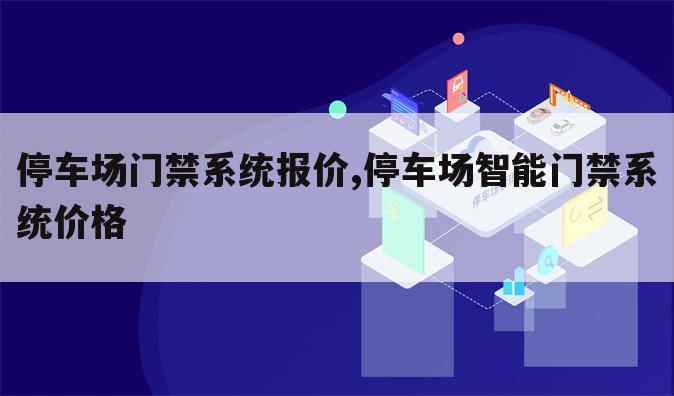停车场门禁系统报价,停车场智能门禁系统价格