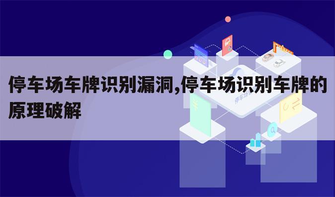 停车场车牌识别漏洞,停车场识别车牌的原理破解