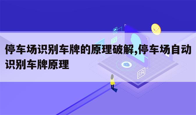 停车场识别车牌的原理破解,停车场自动识别车牌原理