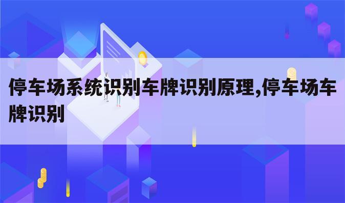 停车场系统识别车牌识别原理,停车场车牌识别
