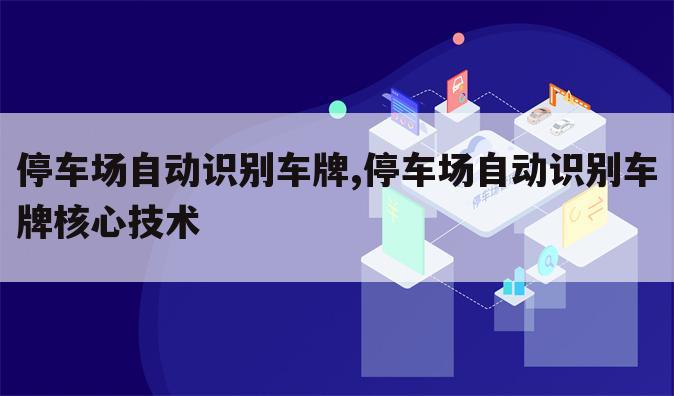 停车场自动识别车牌,停车场自动识别车牌核心技术