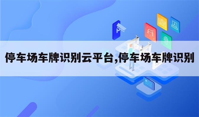 停车场车牌识别云平台,停车场车牌识别