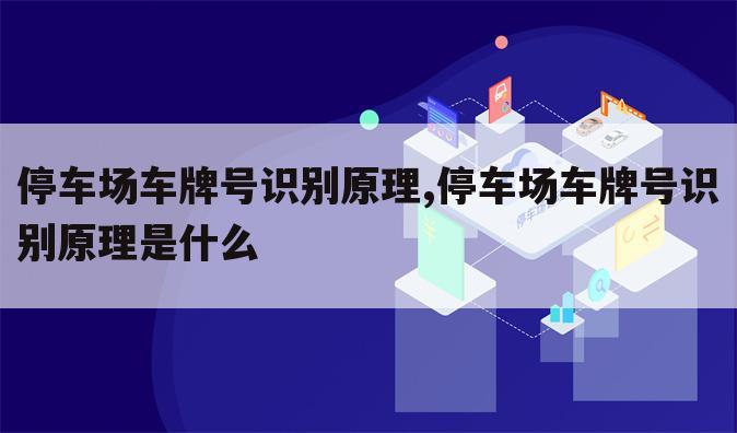 停车场车牌号识别原理,停车场车牌号识别原理是什么