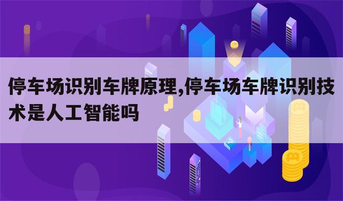 停车场识别车牌原理,停车场车牌识别技术是人工智能吗