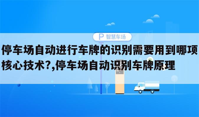 停车场自动进行车牌的识别需要用到哪项核心技术?,停车场自动识别车牌原理