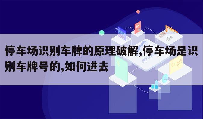 停车场识别车牌的原理破解,停车场是识别车牌号的,如何进去