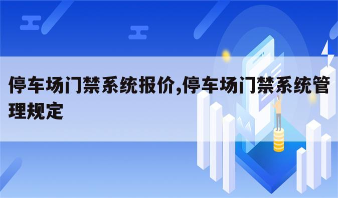 停车场门禁系统报价,停车场门禁系统管理规定