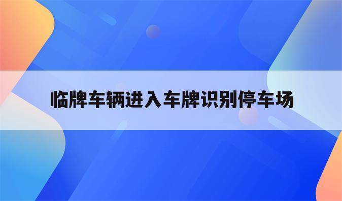 临牌车辆进入车牌识别停车场