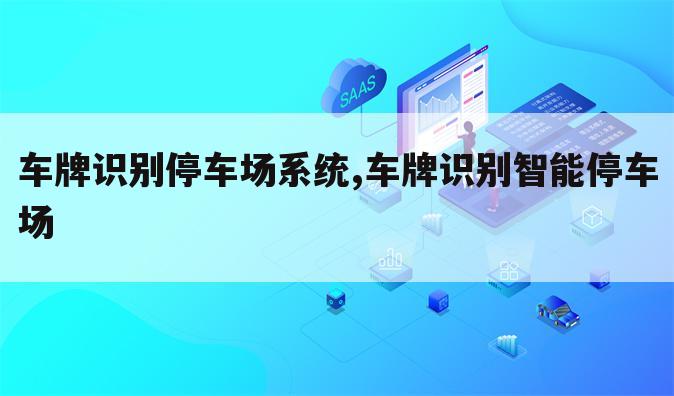 车牌识别停车场系统,车牌识别智能停车场