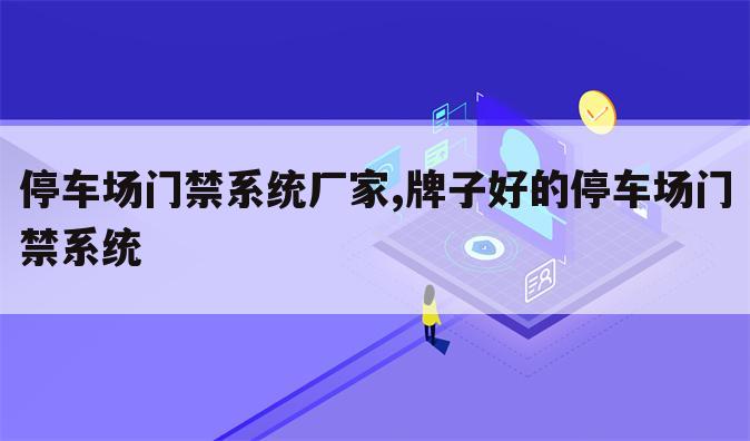 停车场门禁系统厂家,牌子好的停车场门禁系统