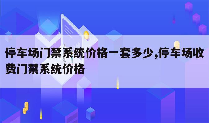 停车场门禁系统价格一套多少,停车场收费门禁系统价格