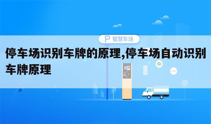 停车场识别车牌的原理,停车场自动识别车牌原理