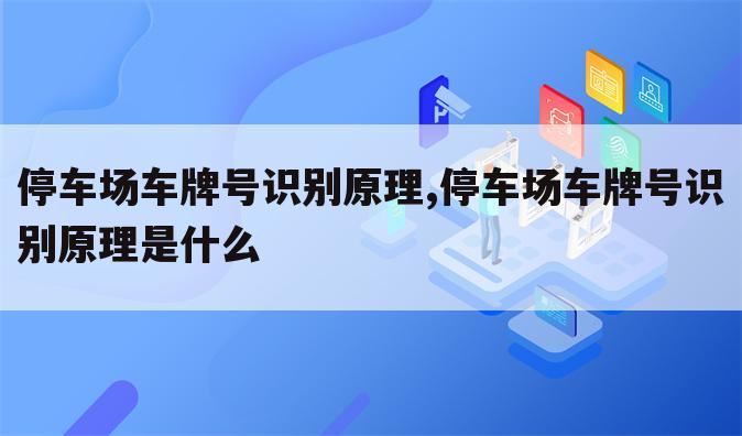 停车场车牌号识别原理,停车场车牌号识别原理是什么