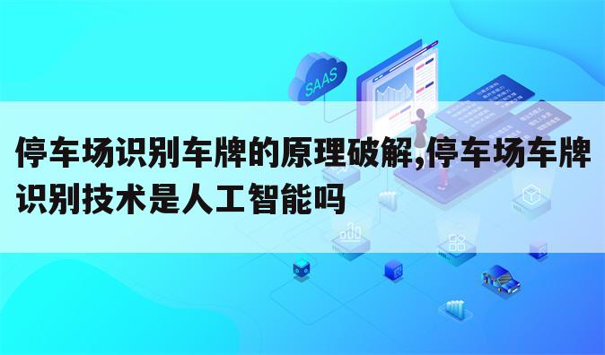 停车场识别车牌的原理破解,停车场车牌识别技术是人工智能吗