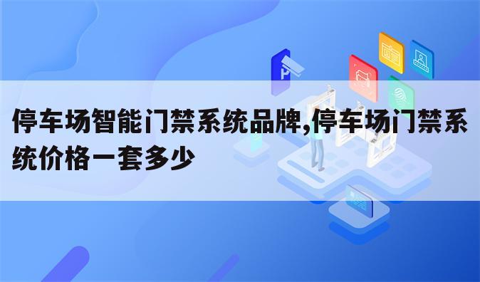 停车场智能门禁系统品牌,停车场门禁系统价格一套多少