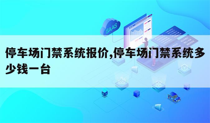 停车场门禁系统报价,停车场门禁系统多少钱一台