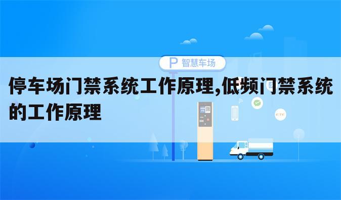 停车场门禁系统工作原理,低频门禁系统的工作原理