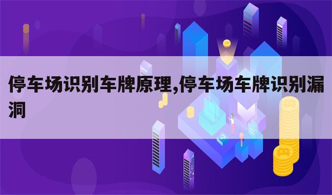 停车场识别车牌原理,停车场车牌识别漏洞