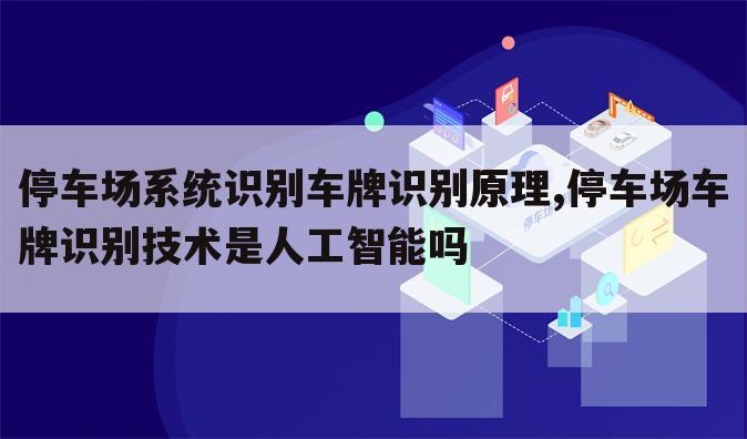 停车场系统识别车牌识别原理,停车场车牌识别技术是人工智能吗