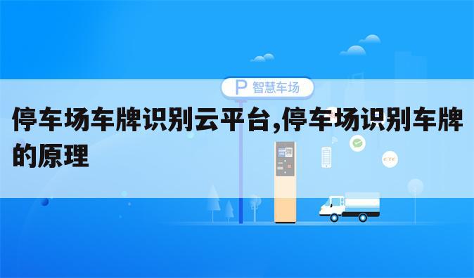停车场车牌识别云平台,停车场识别车牌的原理