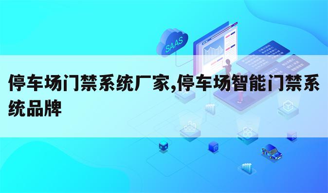 停车场门禁系统厂家,停车场智能门禁系统品牌