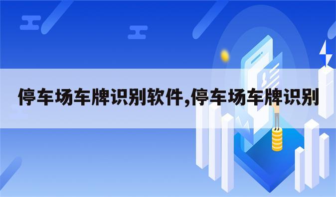 停车场车牌识别软件,停车场车牌识别