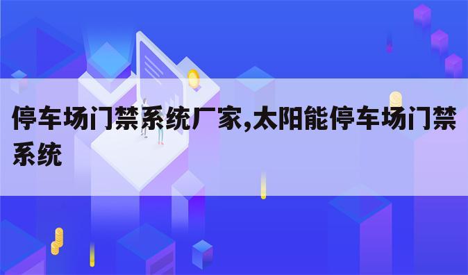 停车场门禁系统厂家,太阳能停车场门禁系统