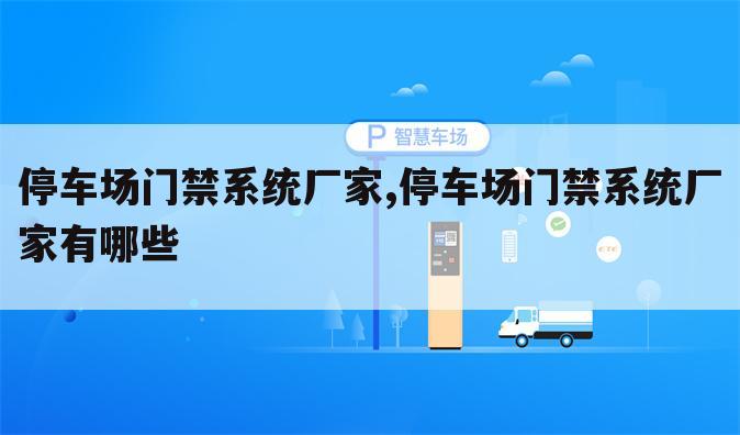 停车场门禁系统厂家,停车场门禁系统厂家有哪些
