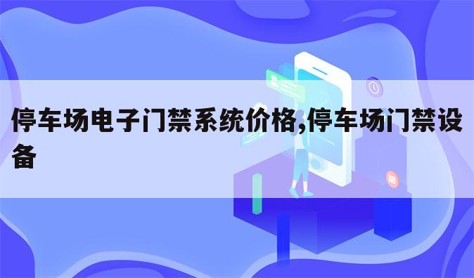 停车场电子门禁系统价格,停车场门禁设备