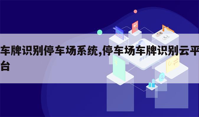 车牌识别停车场系统,停车场车牌识别云平台