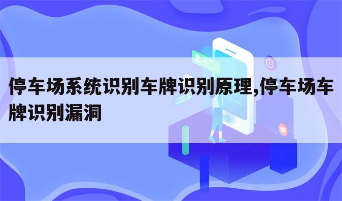 停车场系统识别车牌识别原理,停车场车牌识别漏洞