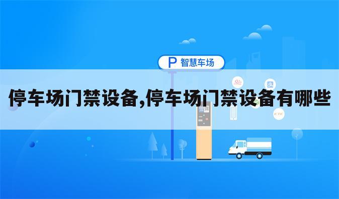 停车场门禁设备,停车场门禁设备有哪些