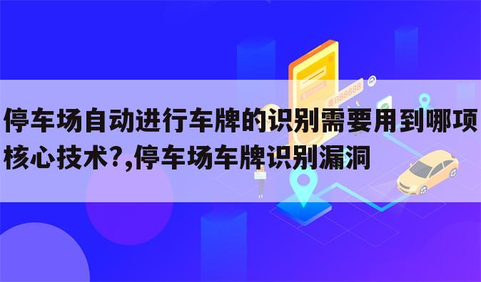 停车场自动进行车牌的识别需要用到哪项核心技术?,停车场车牌识别漏洞