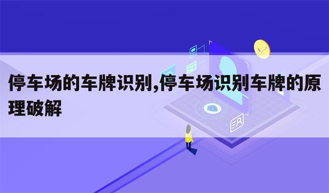 停车场的车牌识别,停车场识别车牌的原理破解