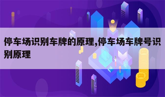 停车场识别车牌的原理,停车场车牌号识别原理