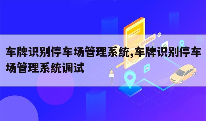 车牌识别停车场管理系统,车牌识别停车场管理系统调试