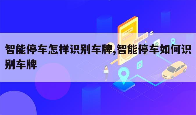 智能停车怎样识别车牌,智能停车如何识别车牌